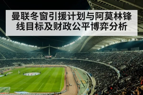 曼联冬窗引援计划与阿莫林锋线目标及财政公平博弈分析